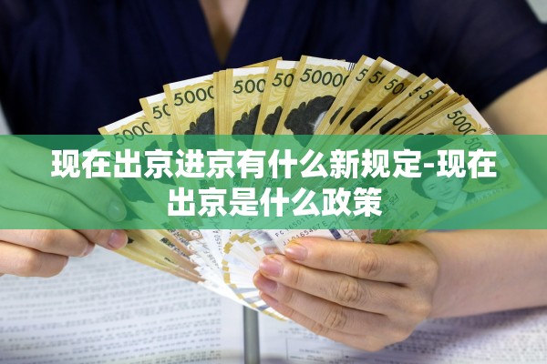 现在出京进京有什么新规定-现在出京是什么政策