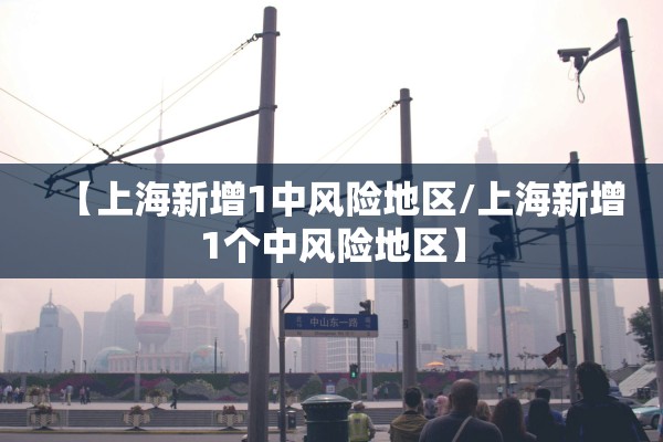 【上海新增1中风险地区/上海新增1个中风险地区】
