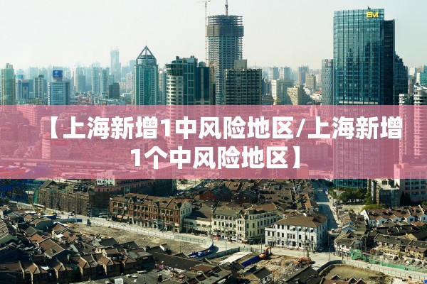 【上海新增1中风险地区/上海新增1个中风险地区】