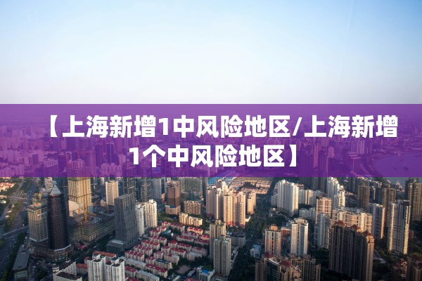 【上海新增1中风险地区/上海新增1个中风险地区】