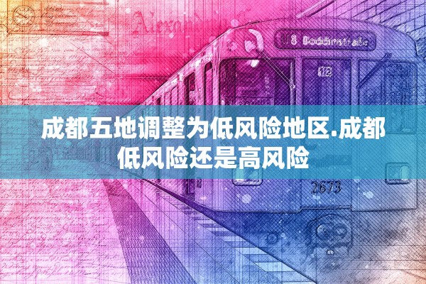 成都五地调整为低风险地区.成都低风险还是高风险