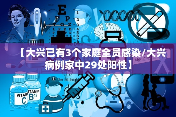 【大兴已有3个家庭全员感染/大兴病例家中29处阳性】