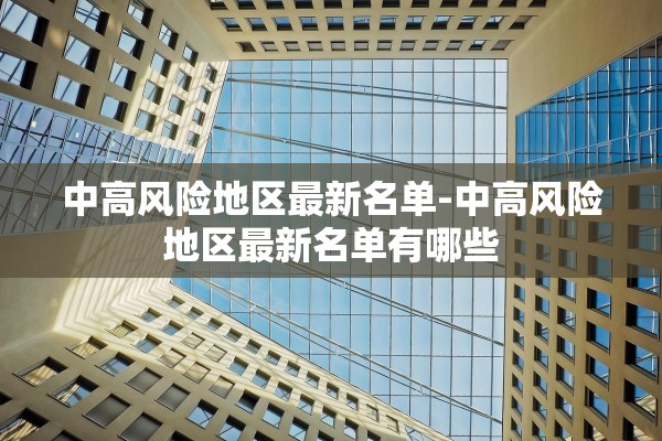 中高风险地区最新名单-中高风险地区最新名单有哪些 中高风险地区最新名单-中高风险地区最新名单有哪些