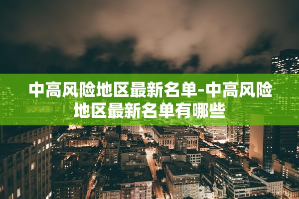中高风险地区最新名单-中高风险地区最新名单有哪些 中高风险地区最新名单-中高风险地区最新名单有哪些