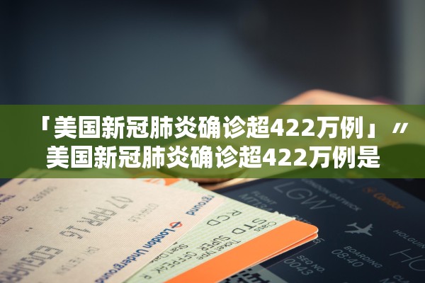 「美国新冠肺炎确诊超422万例」〃美国新冠肺炎确诊超422万例是真的吗