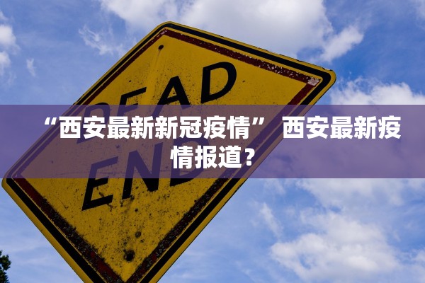 “西安最新新冠疫情	” 西安最新疫情报道？