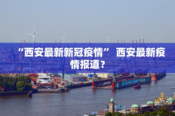 “西安最新新冠疫情” 西安最新疫情报道？