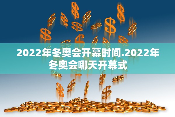 2022年冬奥会开幕时间.2022年冬奥会哪天开幕式