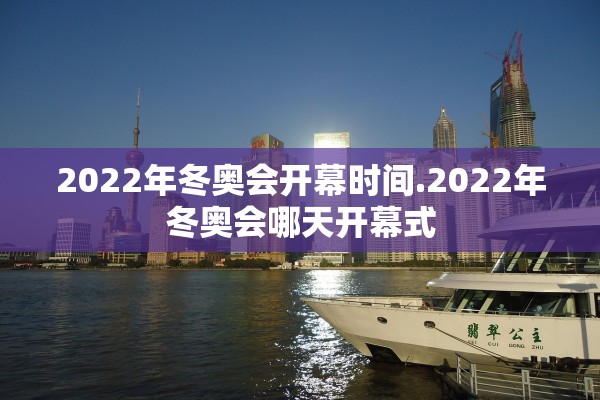 2022年冬奥会开幕时间.2022年冬奥会哪天开幕式