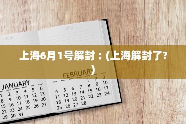 上海6月1号解封︰(上海解封了?) 上海6月1号解封︰(上海解封了?)