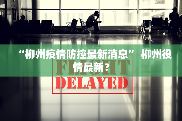 “柳州疫情防控最新消息	” 柳州役情最新？