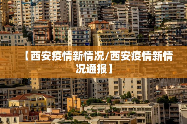 【西安疫情新情况/西安疫情新情况通报】
