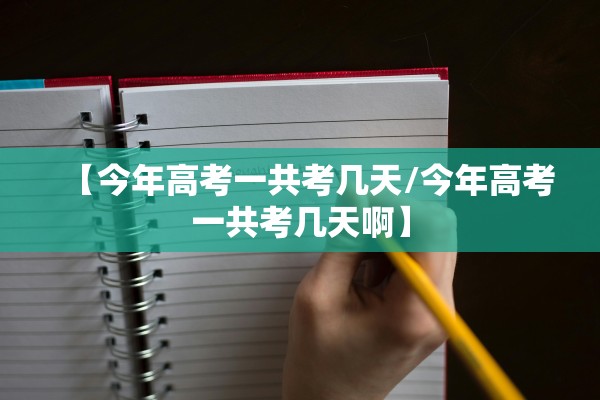 【今年高考一共考几天/今年高考一共考几天啊】
