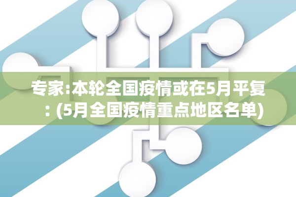 专家:本轮全国疫情或在5月平复︰(5月全国疫情重点地区名单)