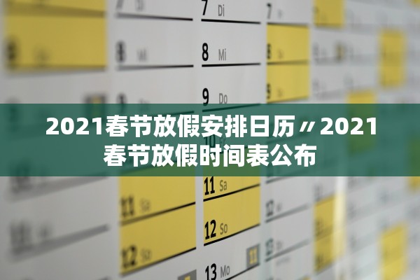2021春节放假安排日历〃2021春节放假时间表公布 2021春节放假安排日历〃2021春节放假时间表公布