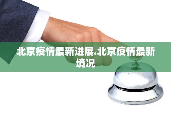 北京疫情最新进展.北京疫情最新境况 北京疫情最新进展.北京疫情最新境况