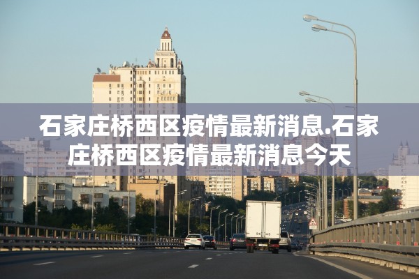 石家庄桥西区疫情最新消息.石家庄桥西区疫情最新消息今天 石家庄桥西区疫情最新消息.石家庄桥西区疫情最新消息今天