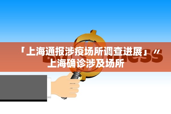 「上海通报涉疫场所调查进展」〃上海确诊涉及场所