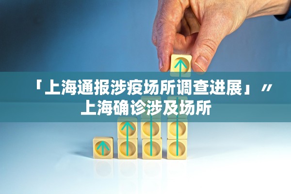 「上海通报涉疫场所调查进展」〃上海确诊涉及场所