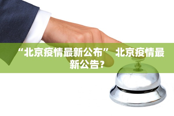 “北京疫情最新公布	” 北京疫情最新公告？