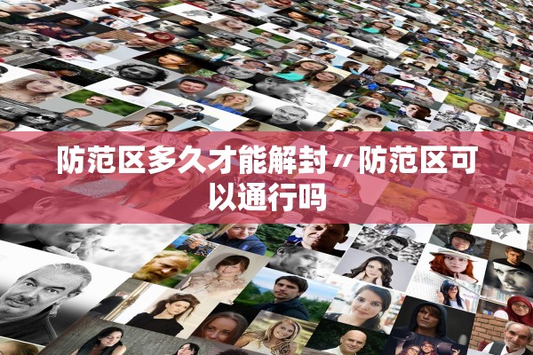 防范区多久才能解封〃防范区可以通行吗 防范区多久才能解封〃防范区可以通行吗