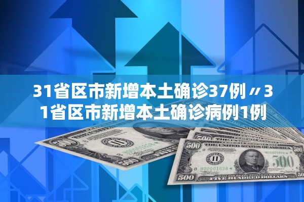 31省区市新增本土确诊37例〃31省区市新增本土确诊病例1例