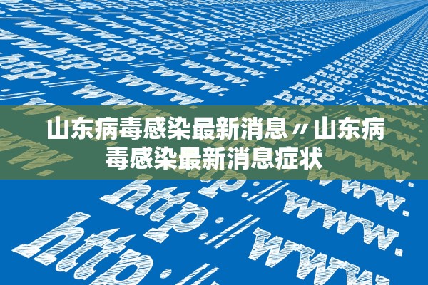 山东病毒感染最新消息〃山东病毒感染最新消息症状