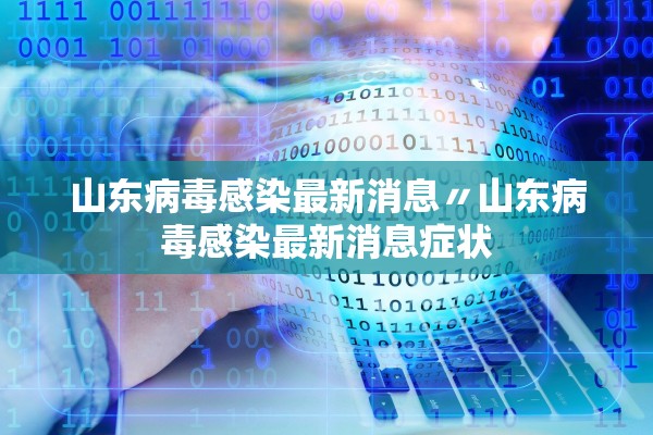 山东病毒感染最新消息〃山东病毒感染最新消息症状