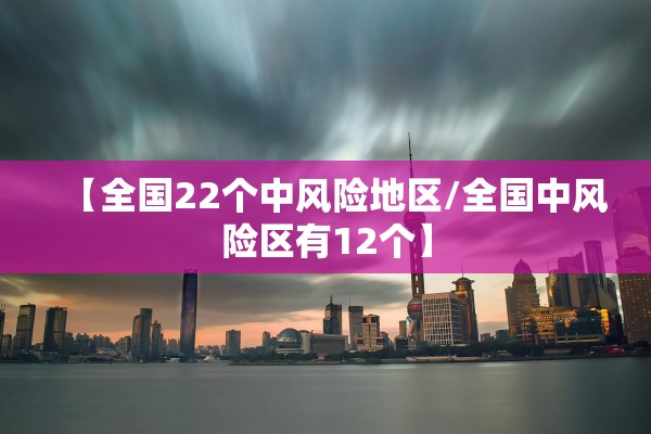 【全国22个中风险地区/全国中风险区有12个】
