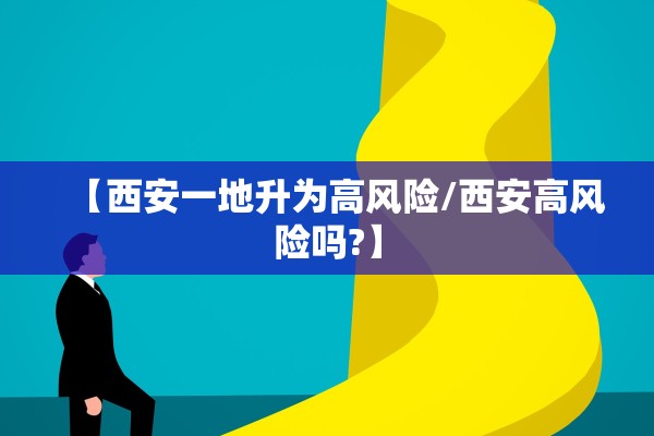 【西安一地升为高风险/西安高风险吗?】