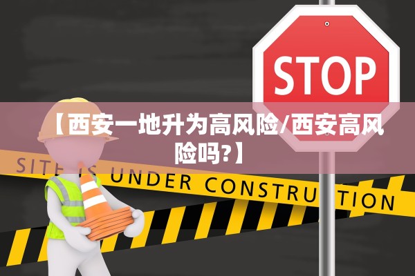 【西安一地升为高风险/西安高风险吗?】