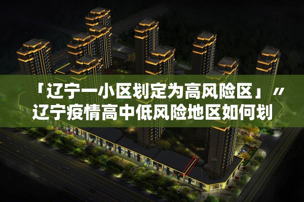 「辽宁一小区划定为高风险区」〃辽宁疫情高中低风险地区如何划分