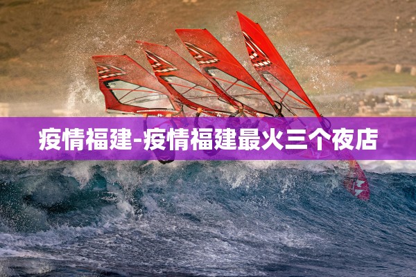 疫情福建-疫情福建最火三个夜店