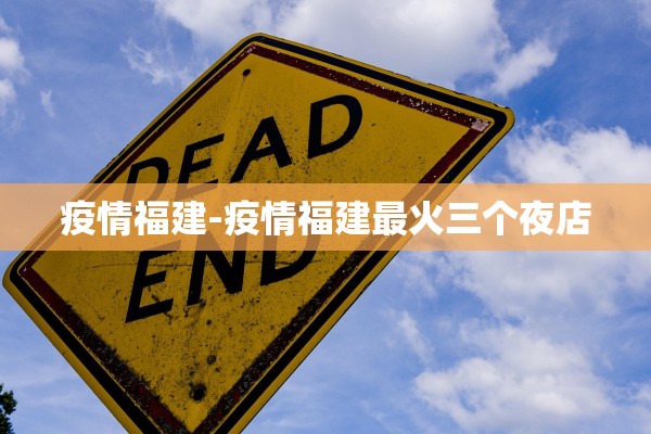 疫情福建-疫情福建最火三个夜店