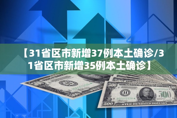 【31省区市新增37例本土确诊/31省区市新增35例本土确诊】