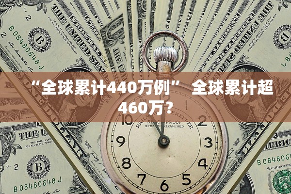 “全球累计440万例” 全球累计超460万？