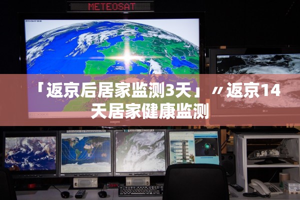「返京后居家监测3天」〃返京14天居家健康监测 「返京后居家监测3天」〃返京14天居家健康监测
