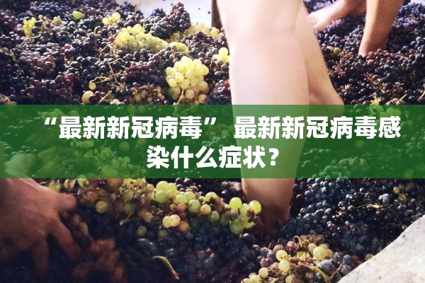 “最新新冠病毒” 最新新冠病毒感染什么症状？