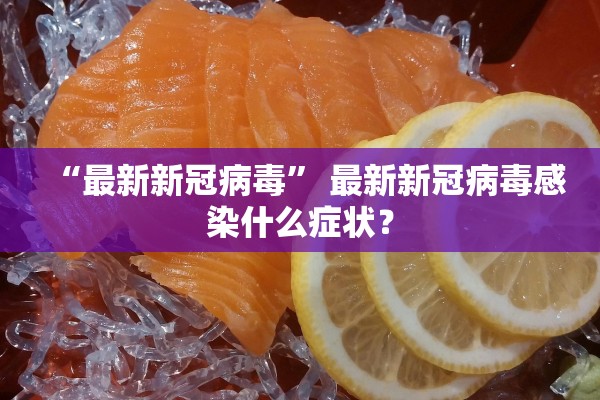 “最新新冠病毒” 最新新冠病毒感染什么症状？
