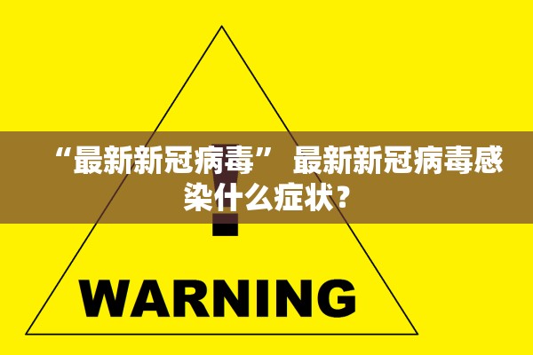 “最新新冠病毒	” 最新新冠病毒感染什么症状？