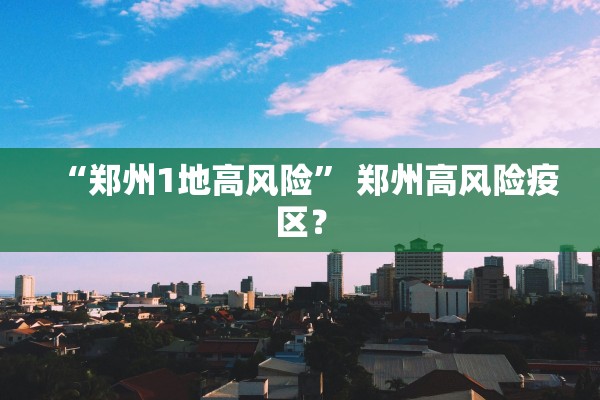 “郑州1地高风险” 郑州高风险疫区？