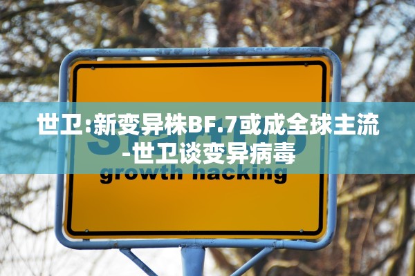 世卫:新变异株BF.7或成全球主流-世卫谈变异病毒 世卫:新变异株BF.7或成全球主流-世卫谈变异病毒