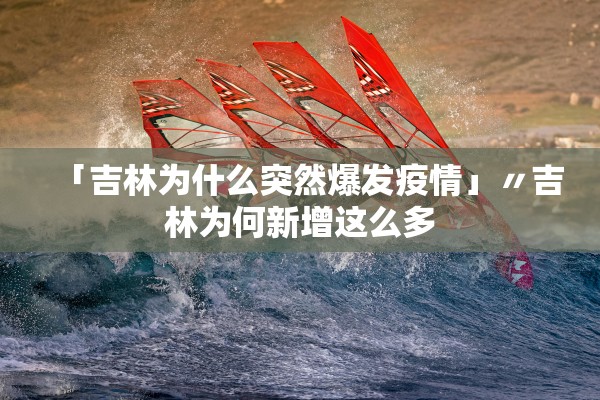 「吉林为什么突然爆发疫情」〃吉林为何新增这么多 「吉林为什么突然爆发疫情」〃吉林为何新增这么多