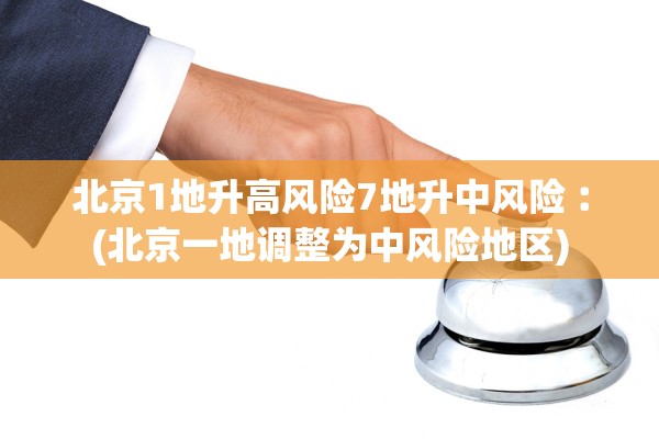 北京1地升高风险7地升中风险︰(北京一地调整为中风险地区)