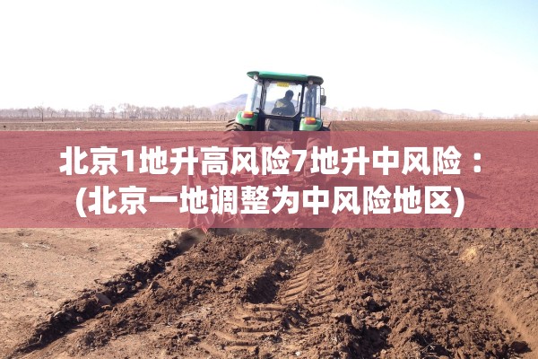 北京1地升高风险7地升中风险︰(北京一地调整为中风险地区)