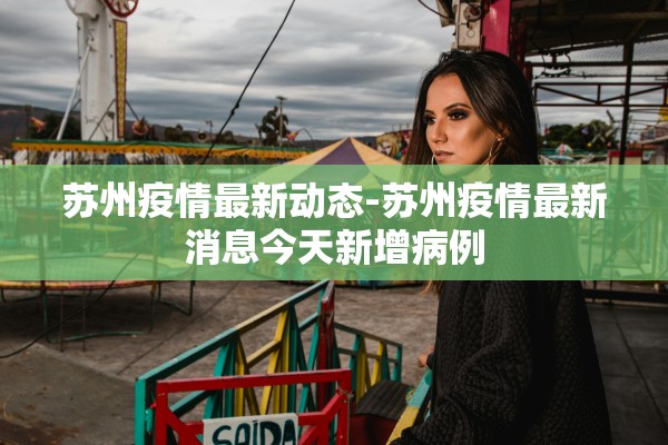 苏州疫情最新动态-苏州疫情最新消息今天新增病例