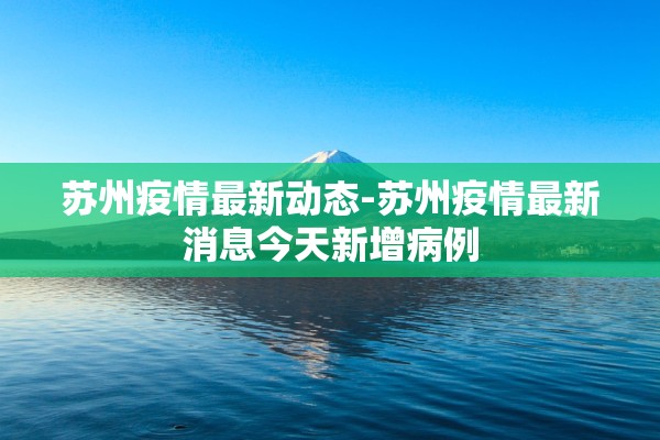 苏州疫情最新动态-苏州疫情最新消息今天新增病例