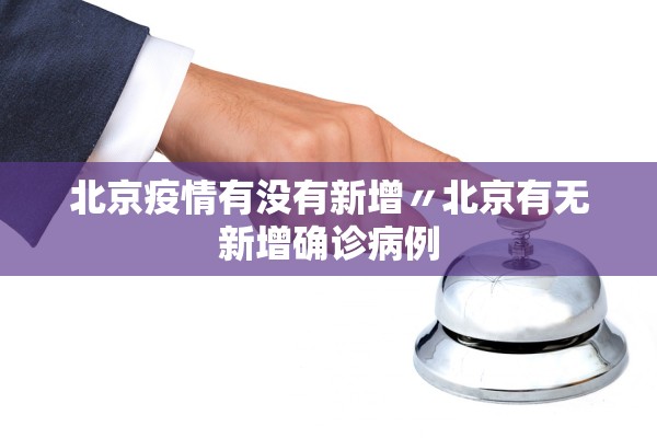 北京疫情有没有新增〃北京有无新增确诊病例