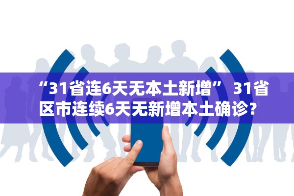 “31省连6天无本土新增	” 31省区市连续6天无新增本土确诊？