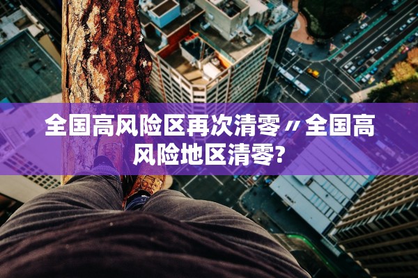 全国高风险区再次清零〃全国高风险地区清零?